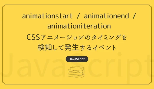 【JavaScript】animationstart / animationend / animationiteration – CSSアニメーションのタイミングを検知して発生するイベント