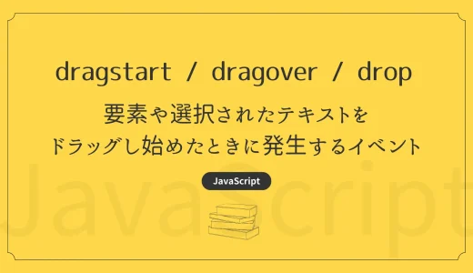 【JavaScript】dragstart / dragover / drop  - 要素や選択されたテキストをドラッグし始めたときに発生するイベント