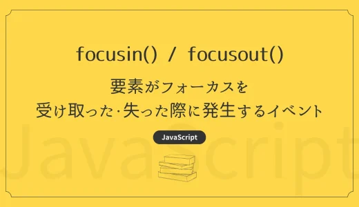 【JavaScript】focusin / focusout - 要素がフォーカスを受け取った・失ったときに発生するイベント