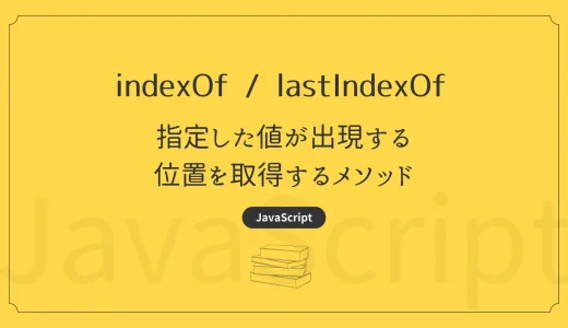 【JavaScript】indexOf / lastIndexOf - 指定した値が出現する位置を取得するメソッド