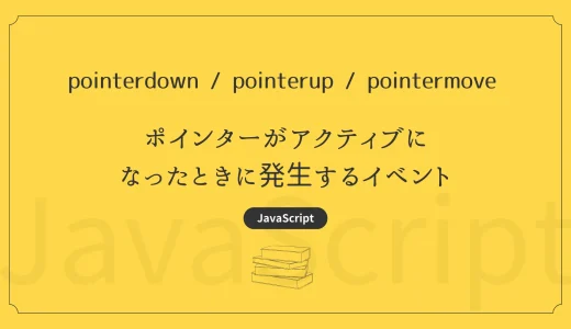 【JavaScript】pointerdown / pointerup / pointermove – ポインターがアクティブになったときに発生するイベント