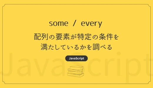 【JavaScript】some / every - 配列の要素が特定の条件を満たしているかを調べる