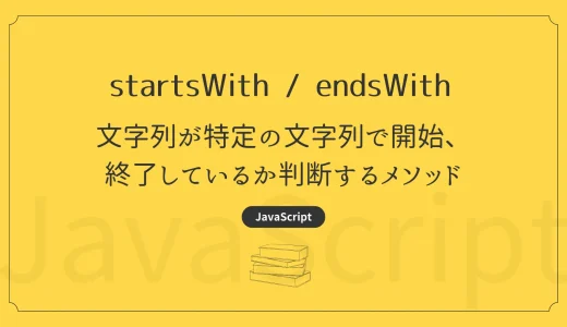 【JavaScript】startsWith / endsWith - 文字列が特定の文字列で開始、終了しているか判断するメソッド