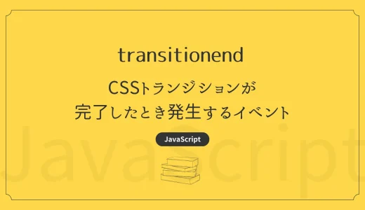 【JavaScript】transitionend -  CSSトランジションが完了したときに発生するイベント